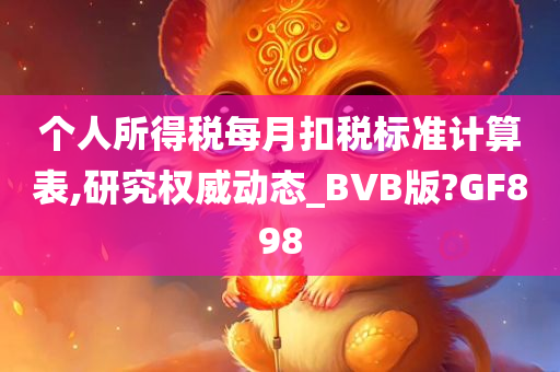 个人所得税每月扣税标准计算表,研究权威动态_BVB版?GF898