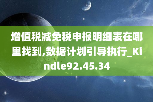 增值税减免税申报明细表在哪里找到,数据计划引导执行_Kindle92.45.34