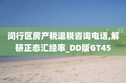 闵行区房产税退税咨询电话,解研正态汇经率_DD版GT45