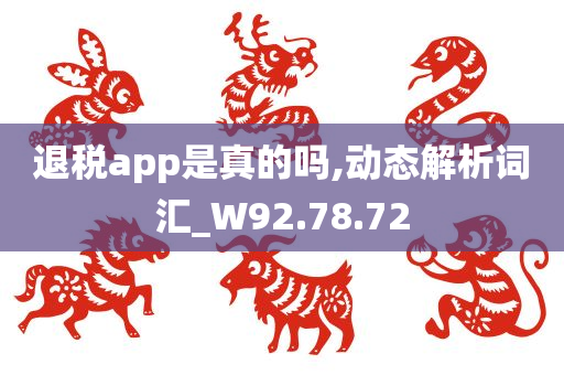 退税app是真的吗,动态解析词汇_W92.78.72