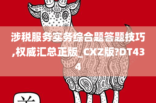 涉税服务实务综合题答题技巧,权威汇总正版_CXZ版?DT434