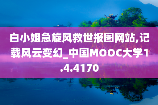 白小姐急旋风救世报图网站,记载风云变幻_中国MOOC大学1.4.4170