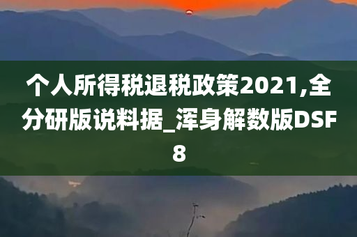 个人所得税退税政策2021,全分研版说料据_浑身解数版DSF8