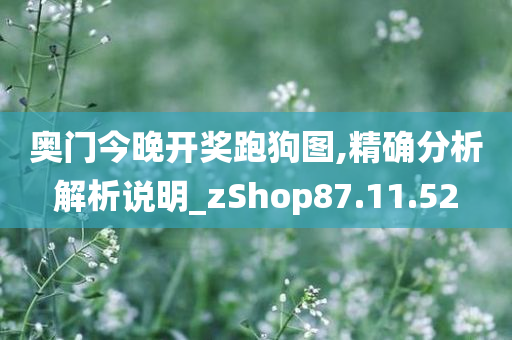 奥门今晚开奖跑狗图,精确分析解析说明_zShop87.11.52