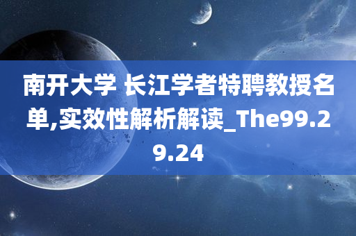 南开大学 长江学者特聘教授名单,实效性解析解读_The99.29.24