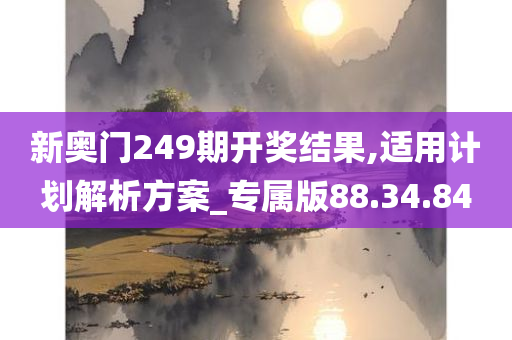 新奥门249期开奖结果,适用计划解析方案_专属版88.34.84