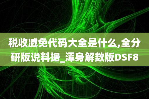 税收减免代码大全是什么,全分研版说料据_浑身解数版DSF8