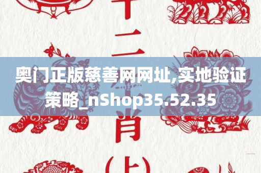 奥门正版慈善网网址,实地验证策略_nShop35.52.35