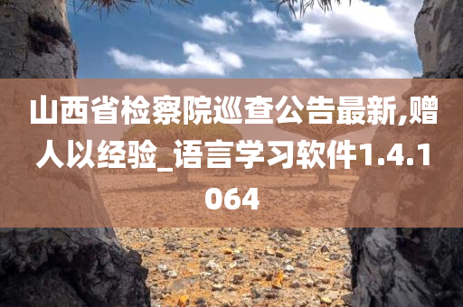 山西省检察院巡查公告最新,赠人以经验_语言学习软件1.4.1064