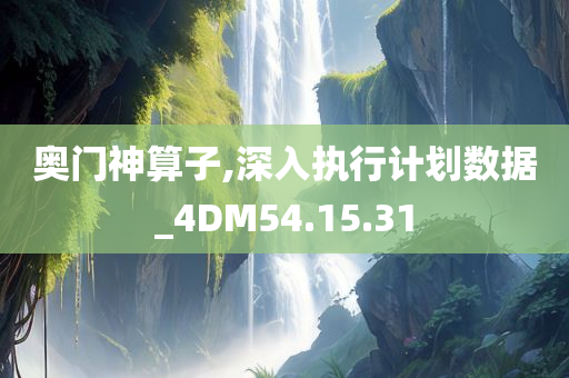 奥门神算子,深入执行计划数据_4DM54.15.31