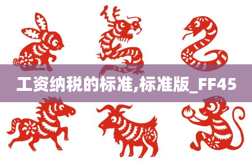 工资纳税的标准,标准版_FF45