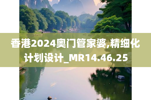 香港2024奥门管家婆,精细化计划设计_MR14.46.25