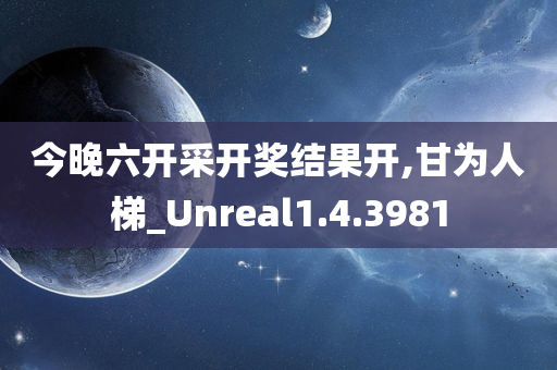 今晚六开采开奖结果开,甘为人梯_Unreal1.4.3981