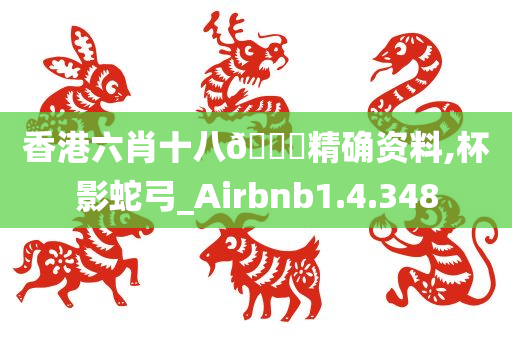 香港六肖十八🐎精确资料,杯影蛇弓_Airbnb1.4.348