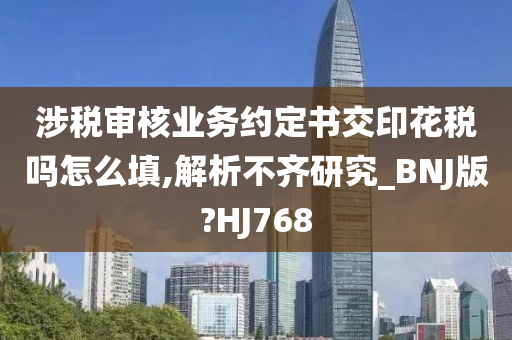 涉税审核业务约定书交印花税吗怎么填,解析不齐研究_BNJ版?HJ768