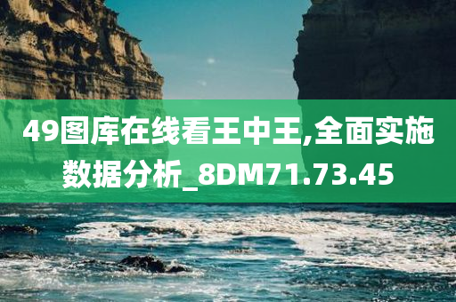 49图库在线看王中王,全面实施数据分析_8DM71.73.45