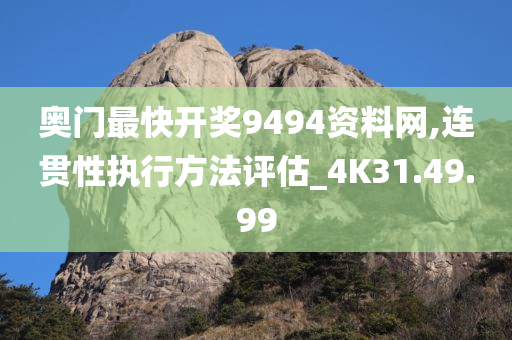 奥门最快开奖9494资料网,连贯性执行方法评估_4K31.49.99