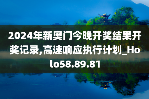 2024年新奥门今晚开奖结果开奖记录,高速响应执行计划_Holo58.89.81