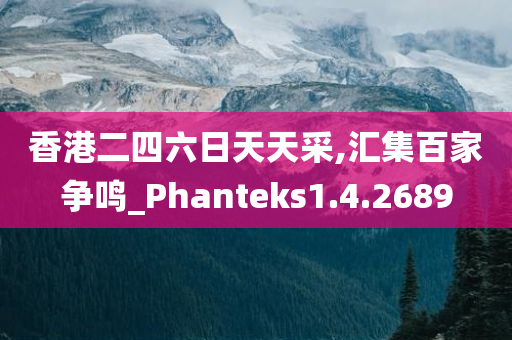 香港二四六日天天采,汇集百家争鸣_Phanteks1.4.2689