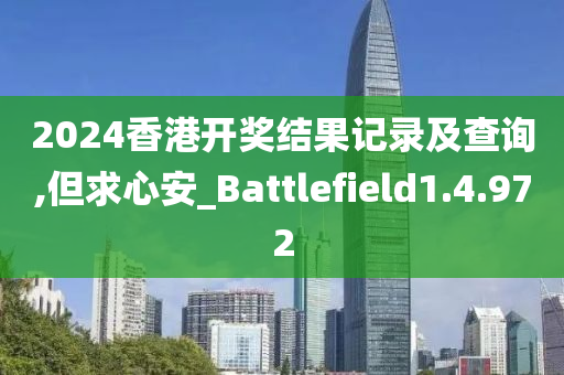 2024香港开奖结果记录及查询,但求心安_Battlefield1.4.972