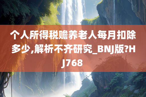 个人所得税赡养老人每月扣除多少,解析不齐研究_BNJ版?HJ768