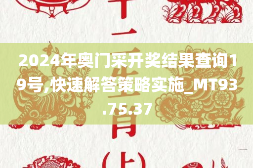 2024年奥门采开奖结果查询19号,快速解答策略实施_MT93.75.37