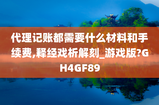 代理记账都需要什么材料和手续费,释经戏析解刻_游戏版?GH4GF89