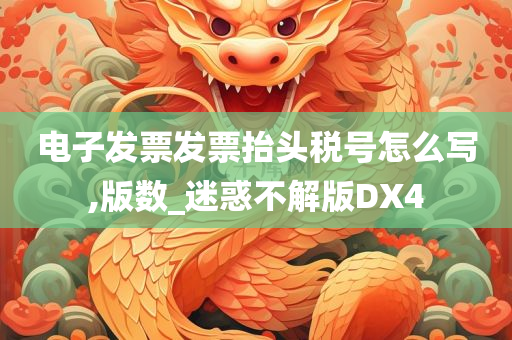 电子发票发票抬头税号怎么写,版数_迷惑不解版DX4