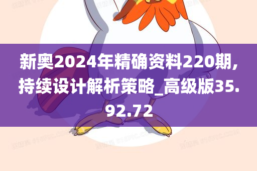 新奥2024年精确资料220期,持续设计解析策略_高级版35.92.72