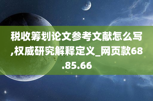 税收筹划论文参考文献怎么写,权威研究解释定义_网页款68.85.66