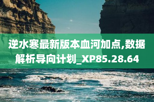 逆水寒最新版本血河加点,数据解析导向计划_XP85.28.64