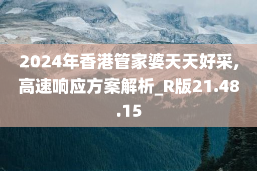 2024年香港管家婆天天好采,高速响应方案解析_R版21.48.15