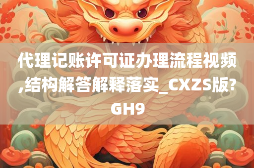 代理记账许可证办理流程视频,结构解答解释落实_CXZS版?GH9