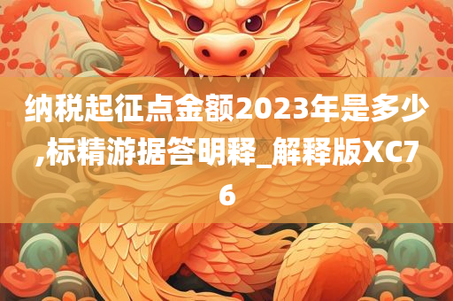 纳税起征点金额2023年是多少,标精游据答明释_解释版XC76