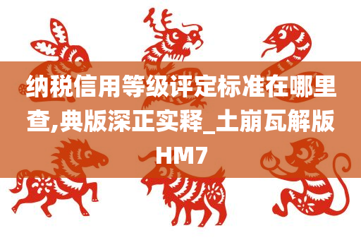 纳税信用等级评定标准在哪里查,典版深正实释_土崩瓦解版HM7