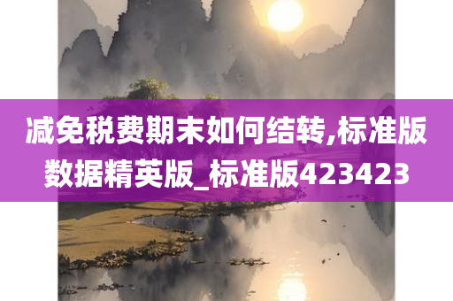 减免税费期末如何结转,标准版数据精英版_标准版423423