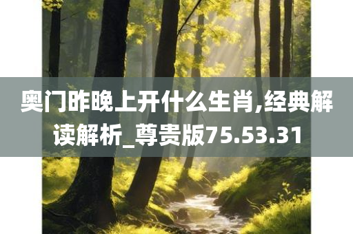 奥门昨晚上开什么生肖,经典解读解析_尊贵版75.53.31