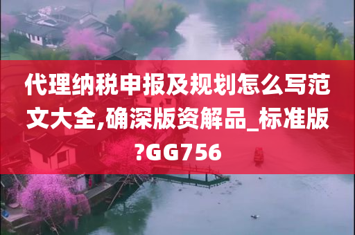 代理纳税申报及规划怎么写范文大全,确深版资解品_标准版?GG756