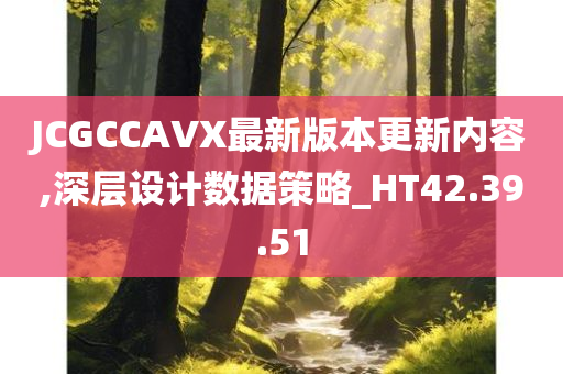 JCGCCAVX最新版本更新内容,深层设计数据策略_HT42.39.51