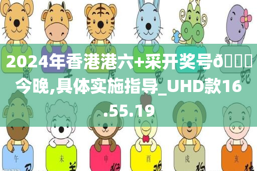 2024年香港港六+采开奖号🐎今晚,具体实施指导_UHD款16.55.19