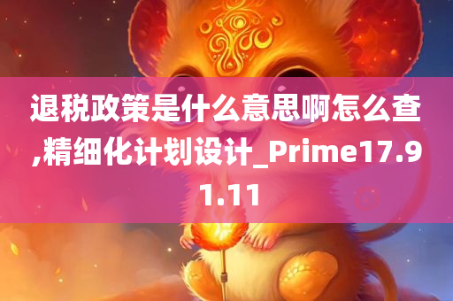 退税政策是什么意思啊怎么查,精细化计划设计_Prime17.91.11