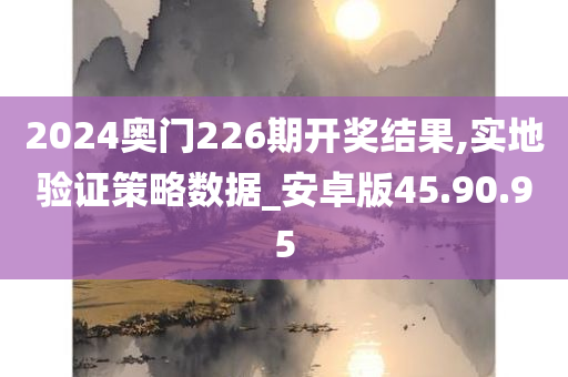 2024奥门226期开奖结果,实地验证策略数据_安卓版45.90.95