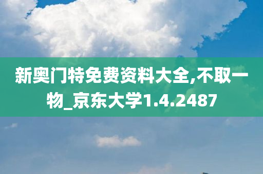 新奥门特免费资料大全,不取一物_京东大学1.4.2487