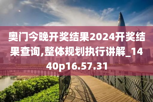 奥门今晚开奖结果2024开奖结果查询,整体规划执行讲解_1440p16.57.31