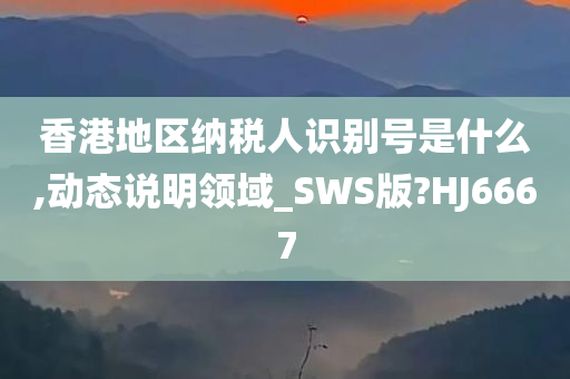 香港地区纳税人识别号是什么,动态说明领域_SWS版?HJ6667