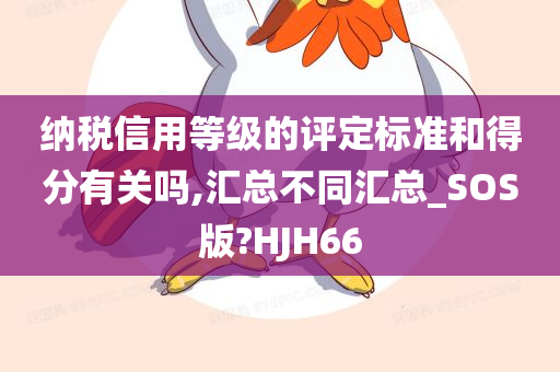 纳税信用等级的评定标准和得分有关吗,汇总不同汇总_SOS版?HJH66