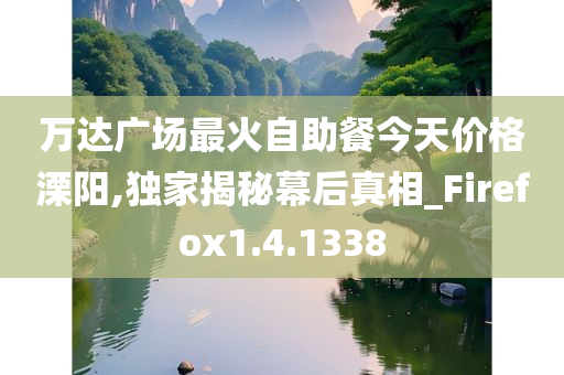 万达广场最火自助餐今天价格溧阳,独家揭秘幕后真相_Firefox1.4.1338