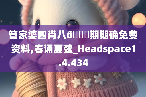 管家婆四肖八🐎期期确免费资料,春诵夏弦_Headspace1.4.434