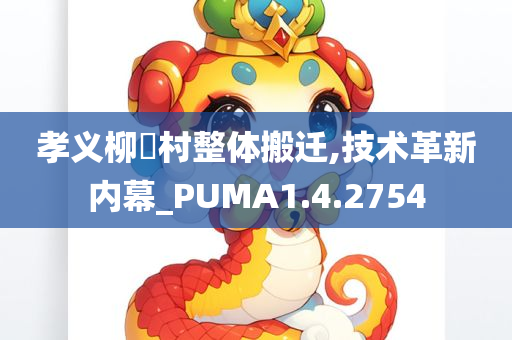 孝义柳窊村整体搬迁,技术革新内幕_PUMA1.4.2754