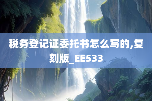 税务登记证委托书怎么写的,复刻版_EE533